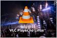 Como instalar a última versão do VLC no Linux